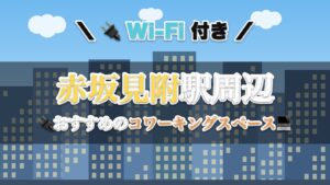 赤坂見附駅周辺のおすすめコワーキングスペース